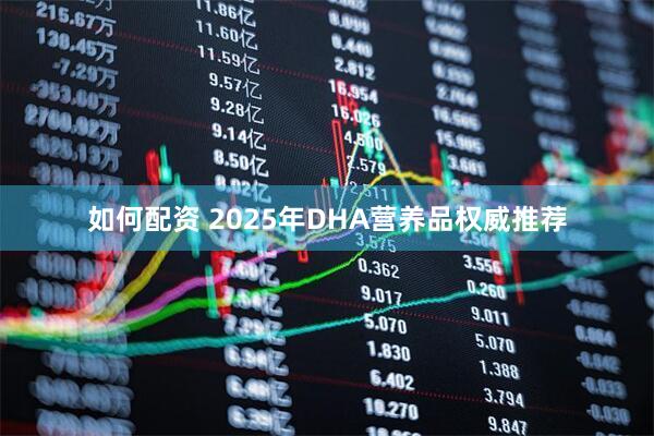 如何配资 2025年DHA营养品权威推荐