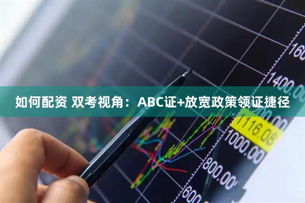 如何配资 双考视角：ABC证+放宽政策领证捷径