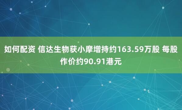如何配资 信达生物获小摩增持约163.59万股 每股作价约90.91港元