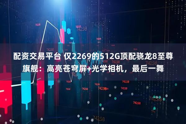 配资交易平台 仅2269的512G顶配骁龙8至尊旗舰：高亮苍穹屏+光学相机，最后一舞